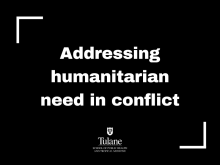 Image with the words "Addressing humanitarian need in conflict" in white on a black background with Tulane School of Public Health logo